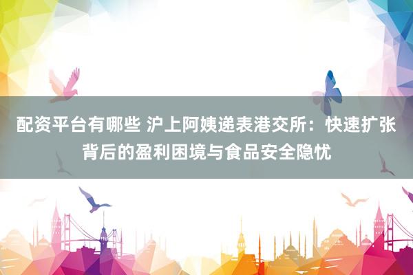 配资平台有哪些 沪上阿姨递表港交所：快速扩张背后的盈利困境与食品安全隐忧