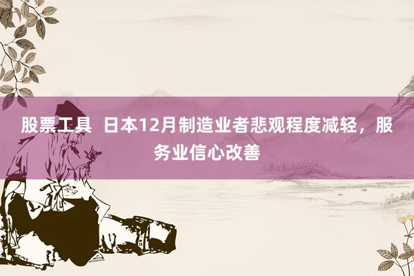 股票工具  日本12月制造业者悲观程度减轻，服务业信心改善