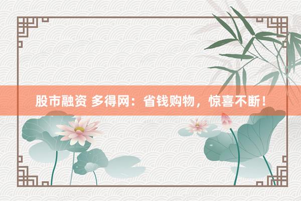 股市融资 多得网：省钱购物，惊喜不断！