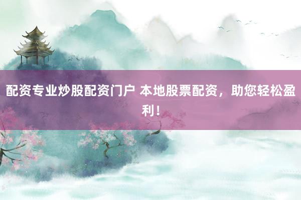 配资专业炒股配资门户 本地股票配资，助您轻松盈利！