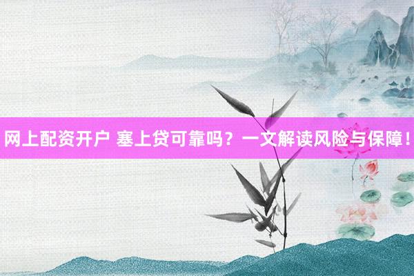 网上配资开户 塞上贷可靠吗？一文解读风险与保障！