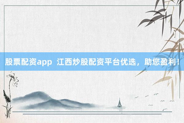 股票配资app  江西炒股配资平台优选，助您盈利！