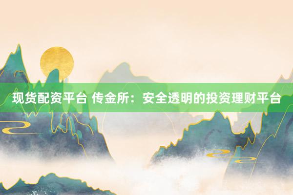 现货配资平台 传金所：安全透明的投资理财平台