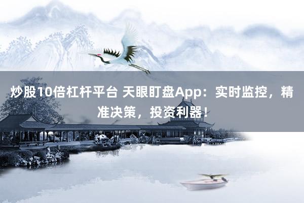 炒股10倍杠杆平台 天眼盯盘App：实时监控，精准决策，投资利器！