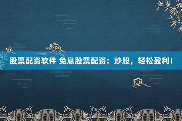 股票配资软件 免息股票配资：炒股，轻松盈利！