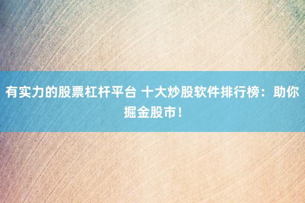 有实力的股票杠杆平台 十大炒股软件排行榜：助你掘金股市！