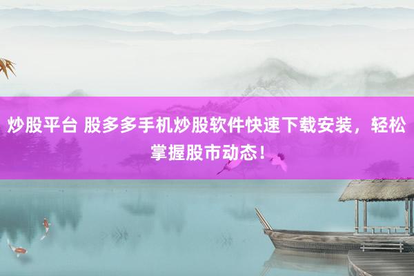 炒股平台 股多多手机炒股软件快速下载安装，轻松掌握股市动态！
