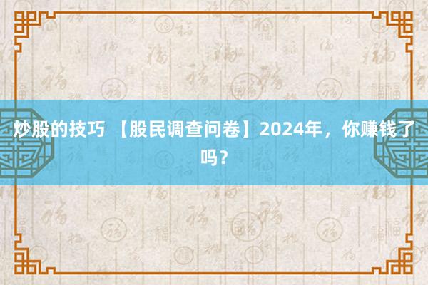 炒股的技巧 【股民调查问卷】2024年，你赚钱了吗？