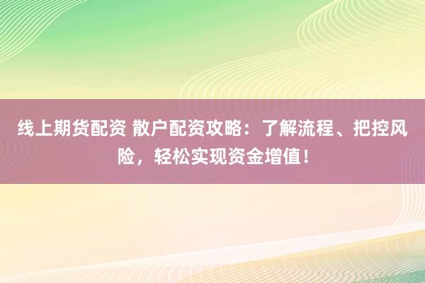 线上期货配资 散户配资攻略：了解流程、把控风险，轻松实现资金增值！