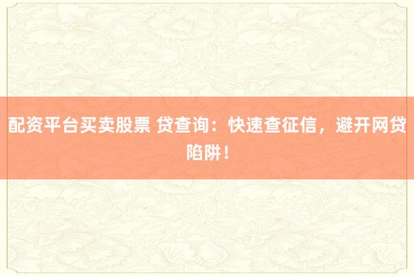 配资平台买卖股票 贷查询：快速查征信，避开网贷陷阱！