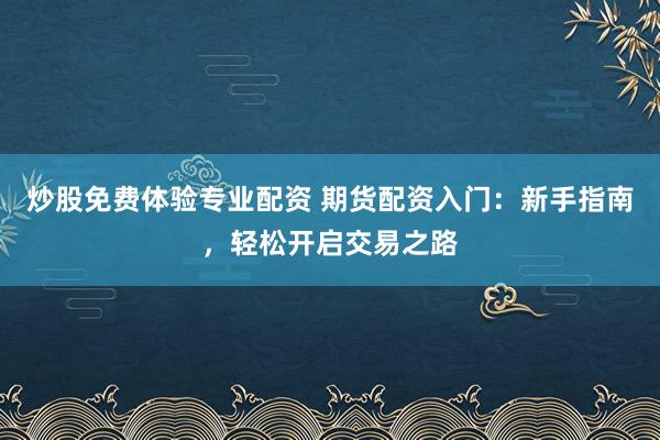 炒股免费体验专业配资 期货配资入门：新手指南，轻松开启交易之路