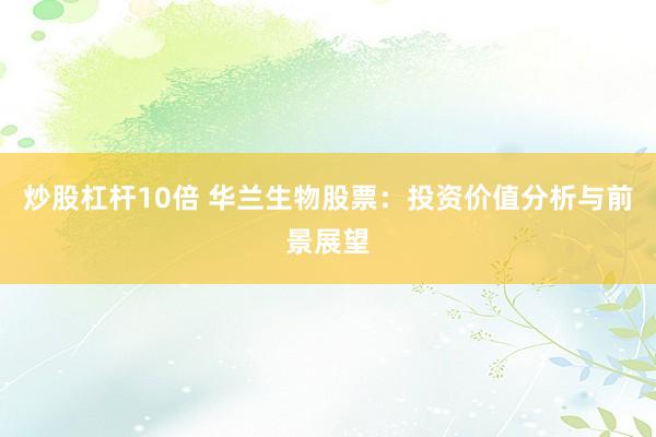 炒股杠杆10倍 华兰生物股票：投资价值分析与前景展望