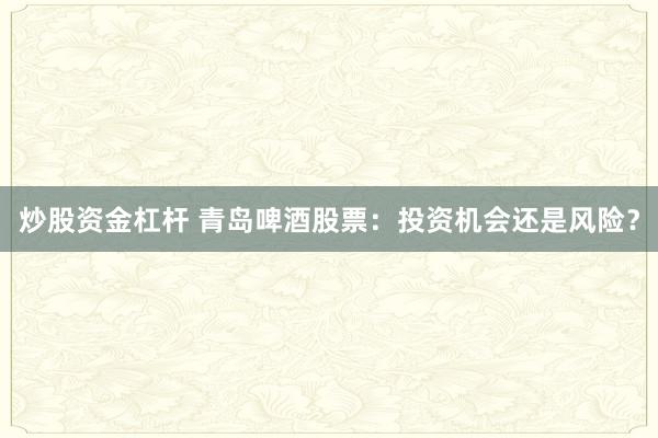 炒股资金杠杆 青岛啤酒股票：投资机会还是风险？