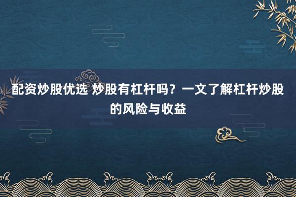 配资炒股优选 炒股有杠杆吗？一文了解杠杆炒股的风险与收益