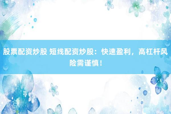 股票配资炒股 短线配资炒股：快速盈利，高杠杆风险需谨慎！