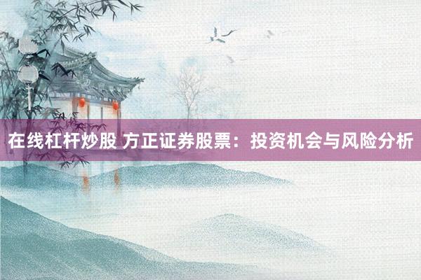 在线杠杆炒股 方正证券股票：投资机会与风险分析