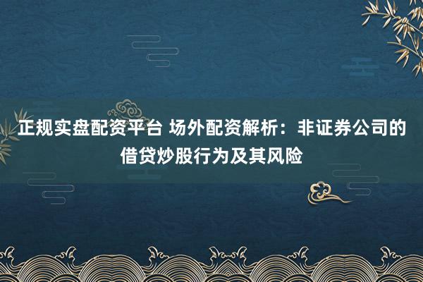 正规实盘配资平台 场外配资解析：非证券公司的借贷炒股行为及其风险
