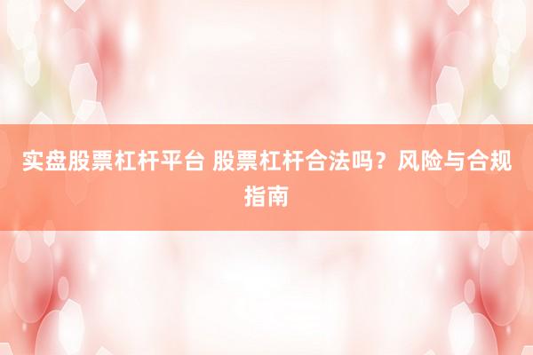实盘股票杠杆平台 股票杠杆合法吗？风险与合规指南