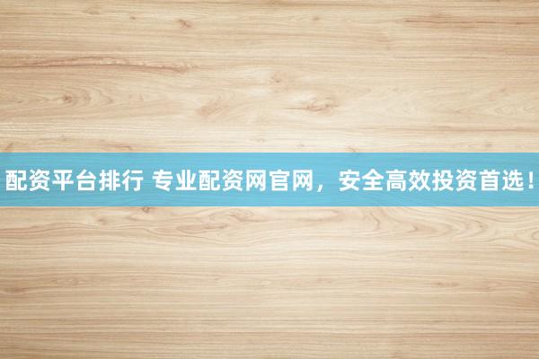 配资平台排行 专业配资网官网，安全高效投资首选！