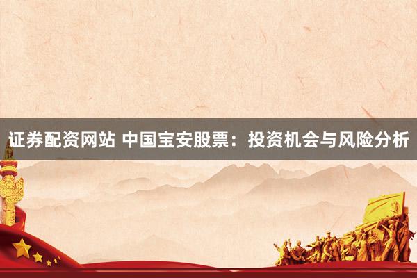 证券配资网站 中国宝安股票：投资机会与风险分析