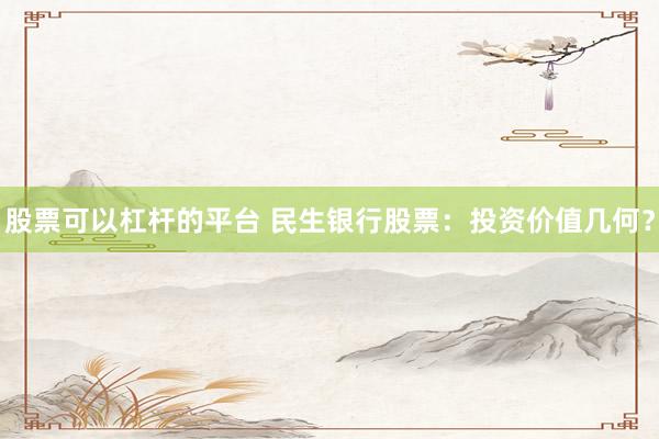 股票可以杠杆的平台 民生银行股票：投资价值几何？