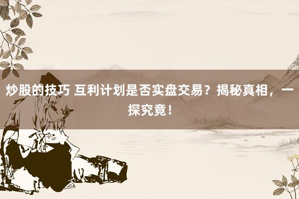 炒股的技巧 互利计划是否实盘交易？揭秘真相，一探究竟！