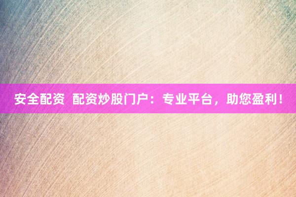 安全配资  配资炒股门户：专业平台，助您盈利！