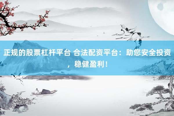 正规的股票杠杆平台 合法配资平台：助您安全投资，稳健盈利！