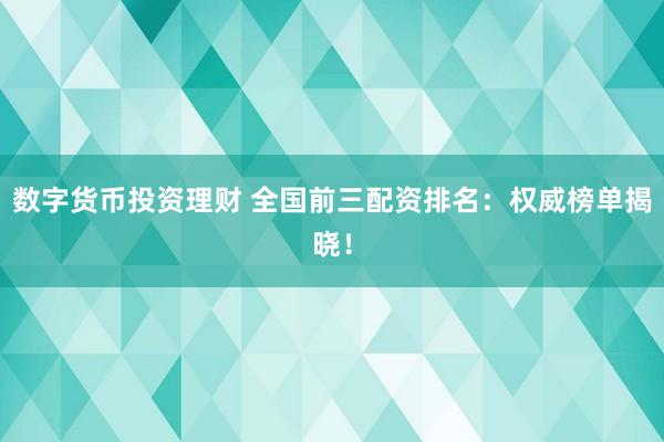 数字货币投资理财 全国前三配资排名：权威榜单揭晓！