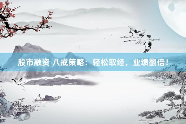 股市融资 八戒策略：轻松取经，业绩翻倍！