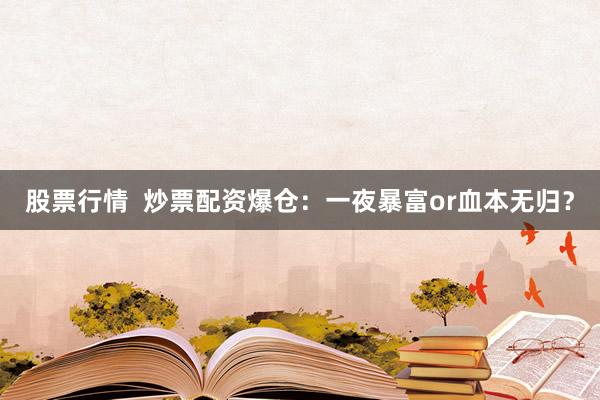 股票行情  炒票配资爆仓：一夜暴富or血本无归？