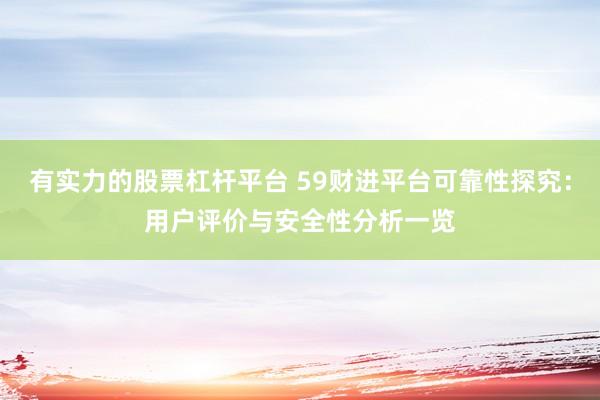 有实力的股票杠杆平台 59财进平台可靠性探究：用户评价与安全性分析一览
