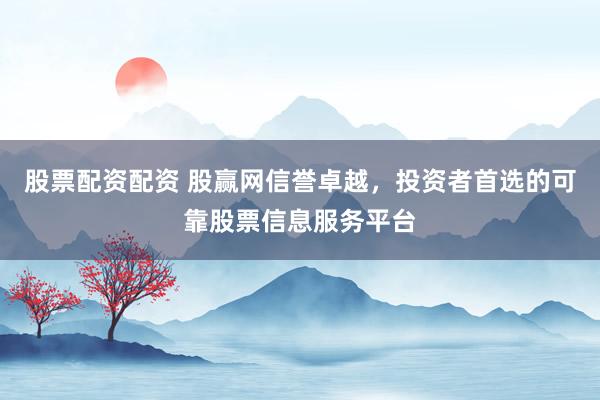 股票配资配资 股赢网信誉卓越，投资者首选的可靠股票信息服务平台
