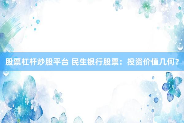 股票杠杆炒股平台 民生银行股票：投资价值几何？