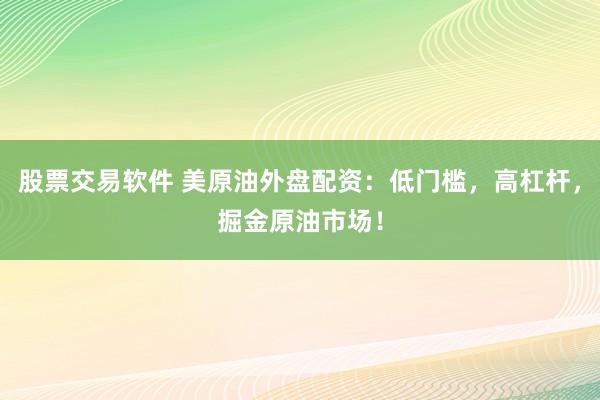 股票交易软件 美原油外盘配资：低门槛，高杠杆，掘金原油市场！
