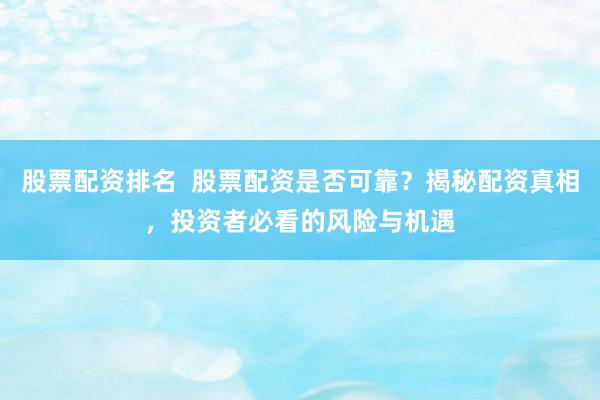 股票配资排名  股票配资是否可靠？揭秘配资真相，投资者必看的风险与机遇