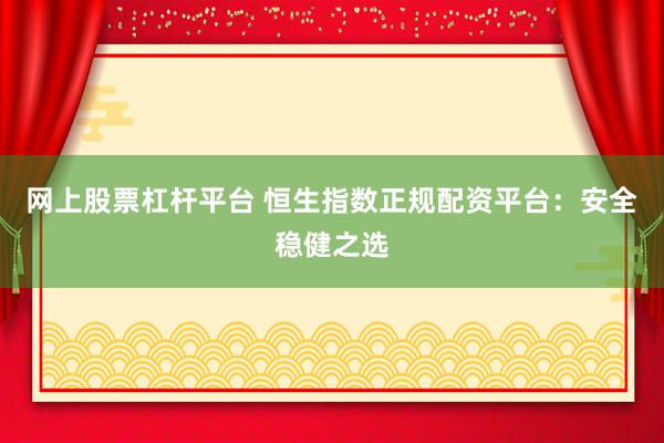网上股票杠杆平台 恒生指数正规配资平台：安全稳健之选