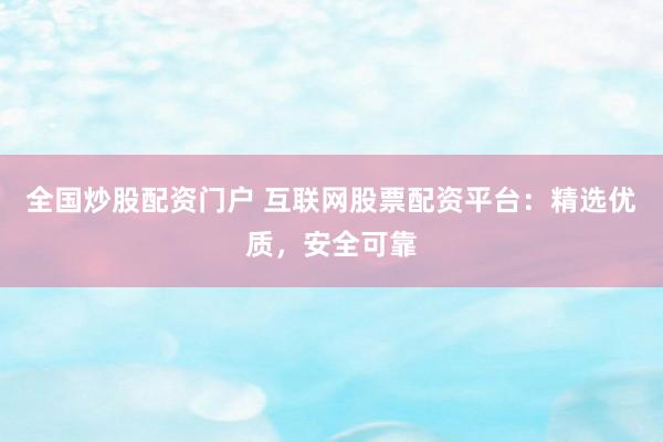 全国炒股配资门户 互联网股票配资平台：精选优质，安全可靠