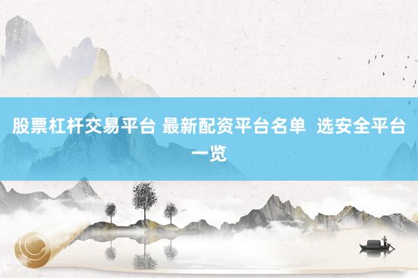股票杠杆交易平台 最新配资平台名单  选安全平台一览