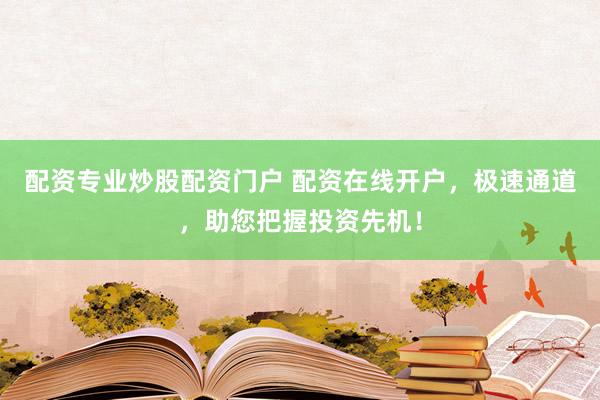 配资专业炒股配资门户 配资在线开户，极速通道，助您把握投资先机！
