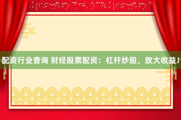 配资行业查询 财经股票配资：杠杆炒股，放大收益！
