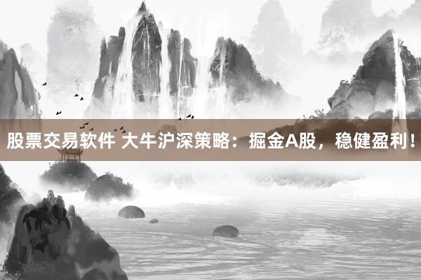 股票交易软件 大牛沪深策略:掘金A股,稳健盈利!