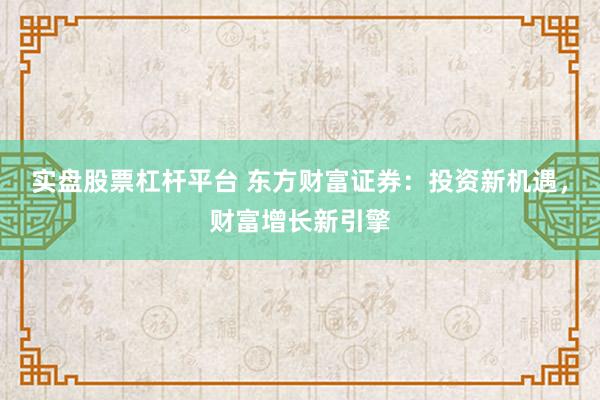实盘股票杠杆平台 东方财富证券:投资新机遇,财富增长新引擎