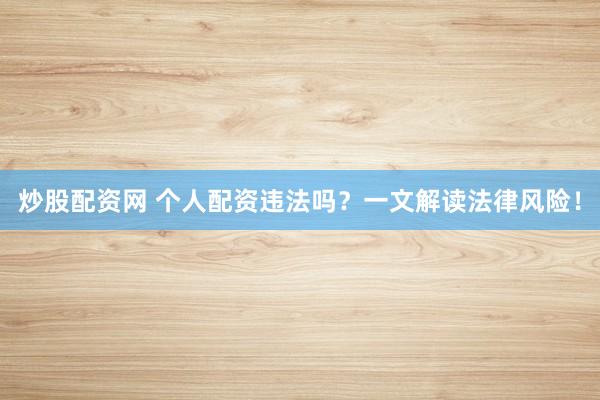 炒股配资网 个人配资违法吗?一文解读法律风险!