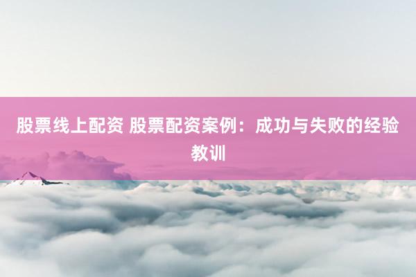 股票线上配资 股票配资案例：成功与失败的经验教训