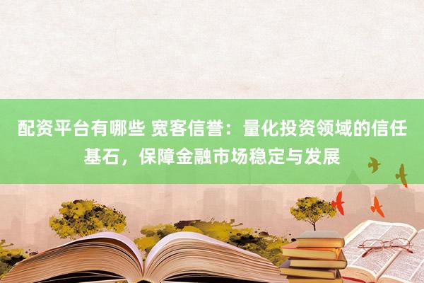 配资平台有哪些 宽客信誉:量化投资领域的信任基石,保障金融市场稳定与发展