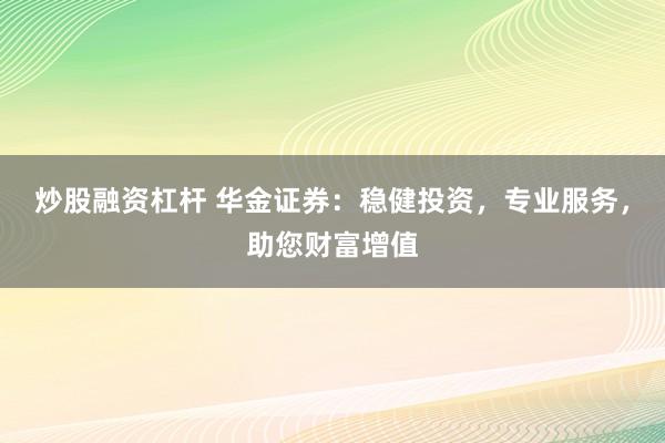 炒股融资杠杆 华金证券:稳健投资,专业服务,助您财富增值