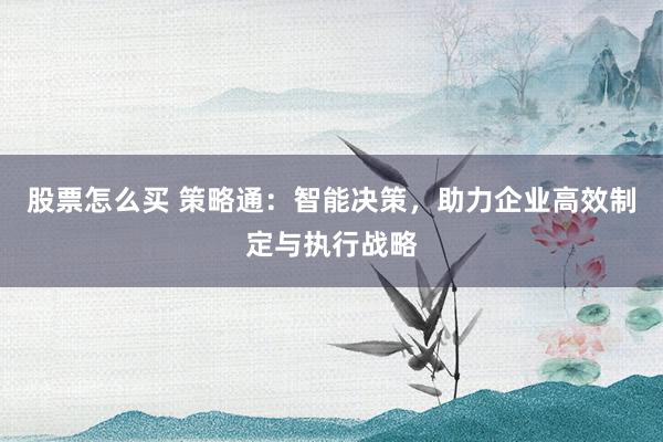 股票怎么买 策略通:智能决策,助力企业高效制定与执行战略