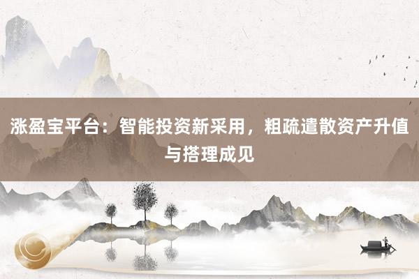 涨盈宝平台：智能投资新采用，粗疏遣散资产升值与搭理成见