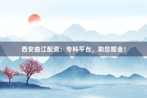 西安曲江配资:专科平台,助您掘金!